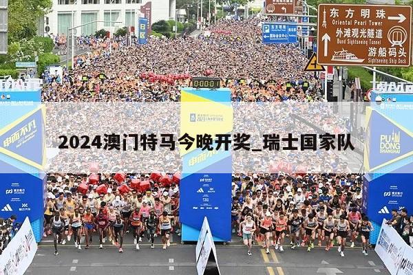 2024澳门特马今晚开奖_瑞士国家队  第1张