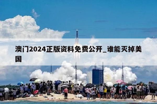 澳门2024正版资料免费公开_谁能灭掉美国  第1张