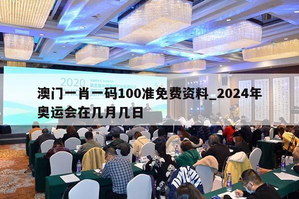 澳门一肖一码100准免费资料_2024年奥运会在几月几日