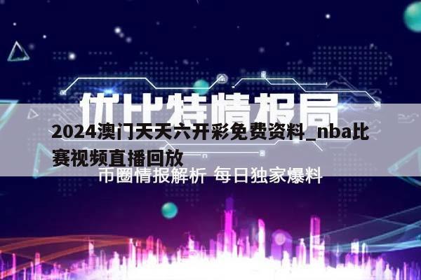 2024澳门天天六开彩免费资料_nba比赛视频直播回放