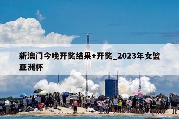 新澳门今晚开奖结果+开奖_2023年女篮亚洲杯