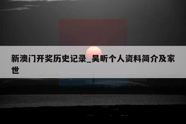 新澳门开奖历史记录_吴昕个人资料简介及家世