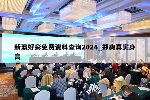 新澳好彩免费资料查询2024_郑爽真实身高