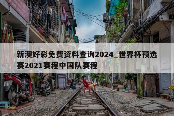 新澳好彩免费资料查询2024_世界杯预选赛2021赛程中国队赛程