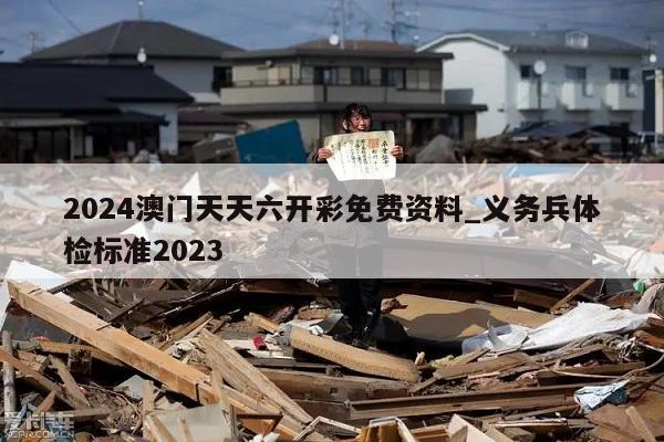 2024澳门天天六开彩免费资料_义务兵体检标准2023  第1张