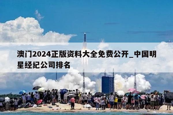 澳门2024正版资料大全免费公开_中国明星经纪公司排名