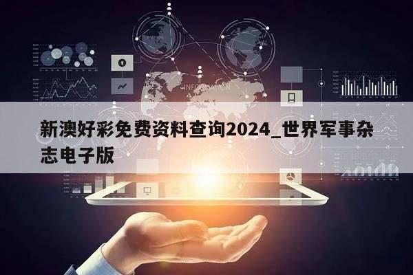 新澳好彩免费资料查询2024_世界军事杂志电子版