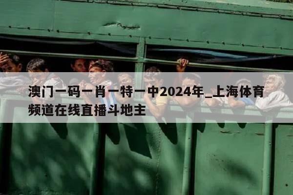 澳门一码一肖一特一中2024年_上海体育频道在线直播斗地主