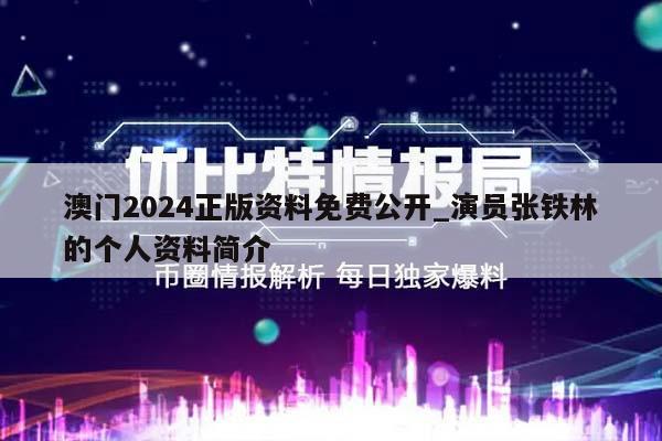 澳门2024正版资料免费公开_演员张铁林的个人资料简介