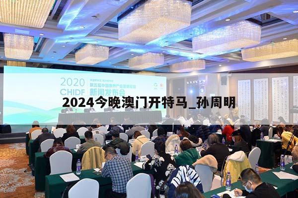 2024今晚澳门开特马_孙周明  第1张