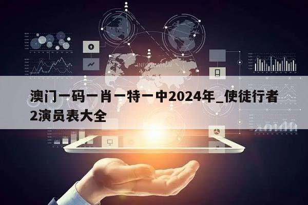 澳门一码一肖一特一中2024年_使徒行者2演员表大全