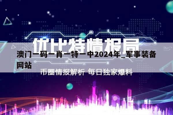 澳门一码一肖一特一中2024年_军事装备网站  第1张