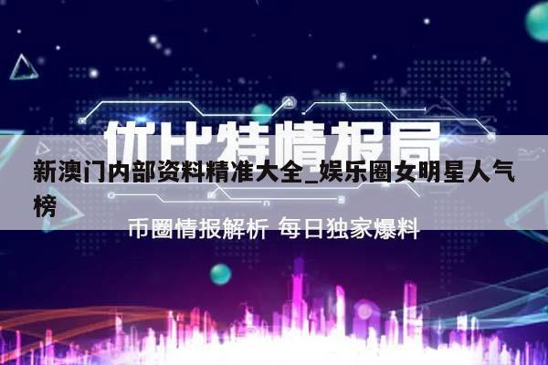 新澳门内部资料精准大全_娱乐圈女明星人气榜