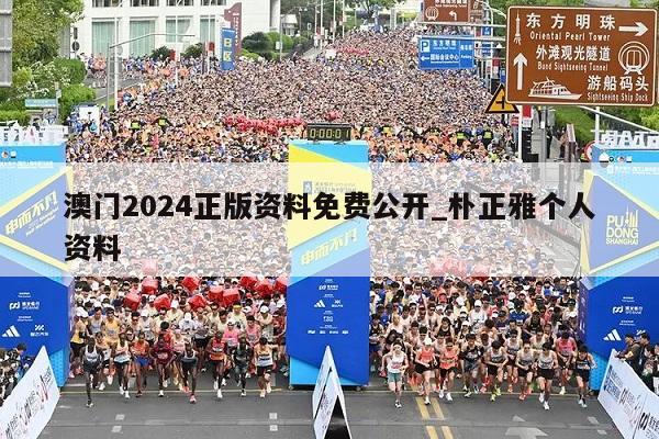 澳门2024正版资料免费公开_朴正雅个人资料