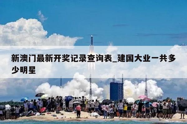 新澳门最新开奖记录查询表_建国大业一共多少明星  第1张