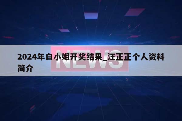 2024年白小姐开奖结果_汪正正个人资料简介