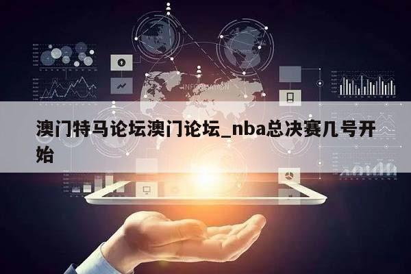 澳门特马论坛澳门论坛_nba总决赛几号开始