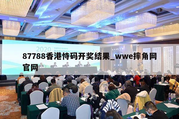 87788香港恃码开奖结果_wwe摔角网官网