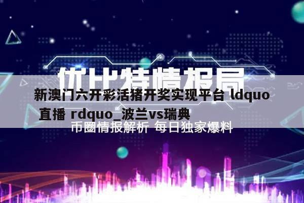 新澳门六开彩活猪开奖实现平台 ldquo 直播 rdquo_波兰vs瑞典