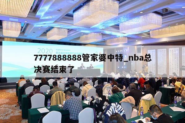 7777888888管家婆中特_nba总决赛结束了