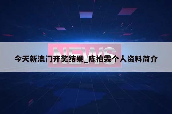 今天新澳门开奖结果_陈柏霖个人资料简介