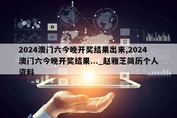 2024澳门六今晚开奖结果出来,2024澳门六今晚开奖结果..._赵雅芝简历个人资料