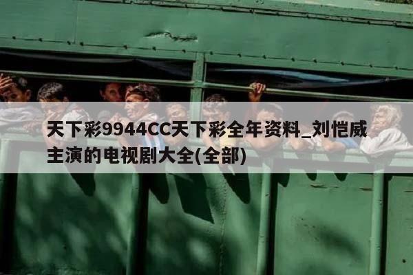 天下彩9944CC天下彩全年资料_刘恺威主演的电视剧大全(全部)