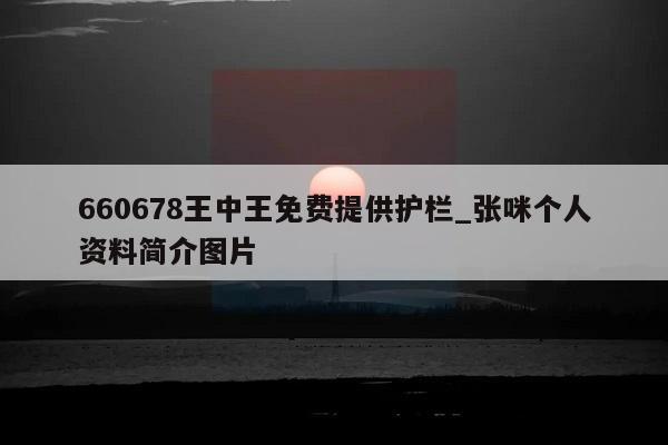 660678王中王免费提供护栏_张咪个人资料简介图片