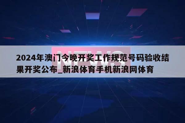 2024年澳门今晚开奖工作规范号码验收结果开奖公布_新浪体育手机新浪网体育