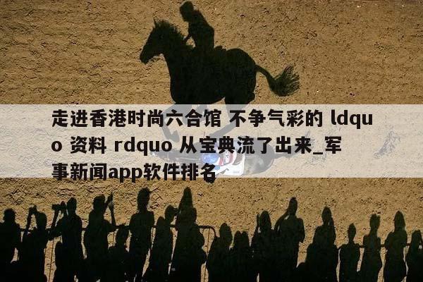 走进香港时尚六合馆 不争气彩的 ldquo 资料 rdquo 从宝典流了出来_军事新闻app软件排名