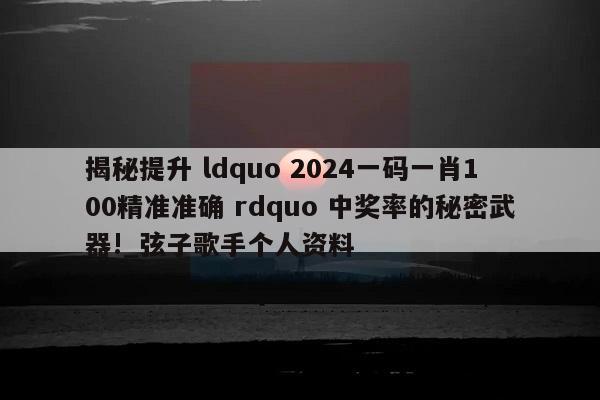 揭秘提升 ldquo 2024一码一肖100精准准确 rdquo 中奖率的秘密武器!_弦子歌手个人资料