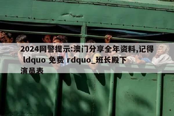 2024网警提示:澳门分享全年资料,记得 ldquo 免费 rdquo_班长殿下演员表