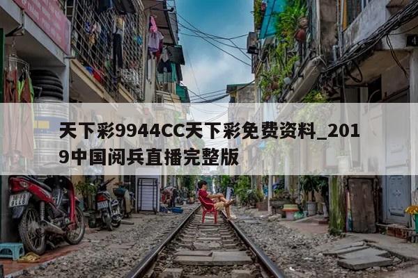 天下彩9944CC天下彩免费资料_2019中国阅兵直播完整版