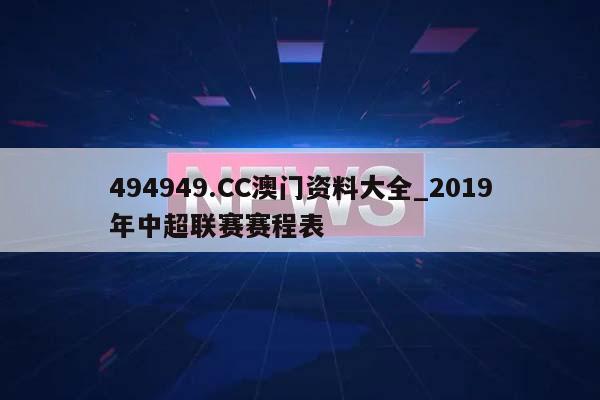 494949.CC澳门资料大全_2019年中超联赛赛程表