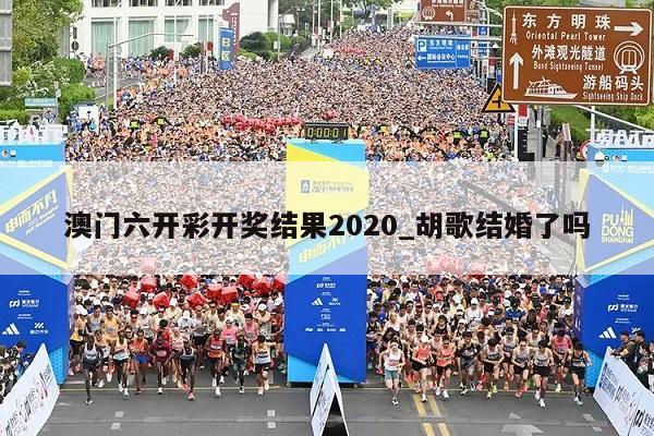 澳门六开彩开奖结果2020_胡歌结婚了吗