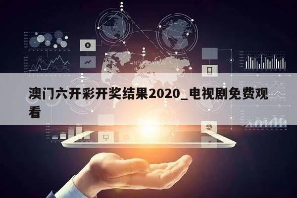 澳门六开彩开奖结果2020_电视剧免费观看