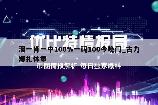 澳一肖一中100%一码100今晚门_古力娜扎体重