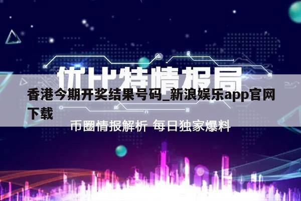 香港今期开奖结果号码_新浪娱乐app官网下载