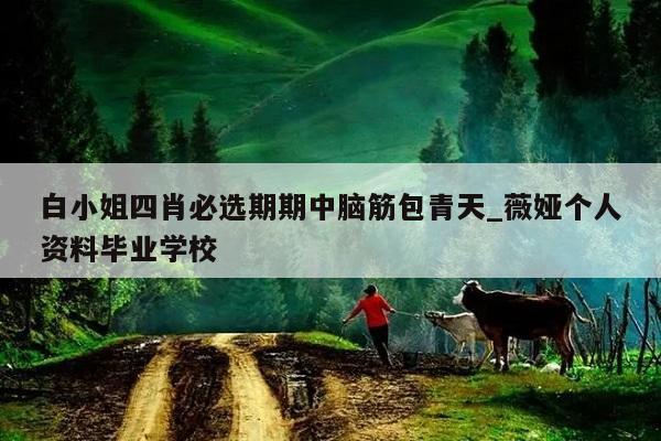 白小姐四肖必选期期中脑筋包青天_薇娅个人资料毕业学校