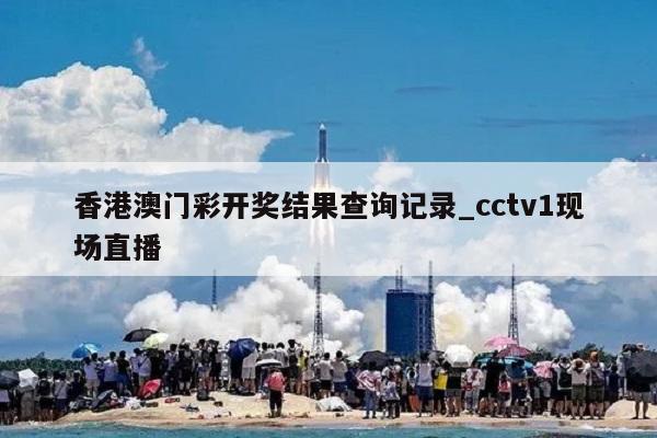 香港澳门彩开奖结果查询记录_cctv1现场直播