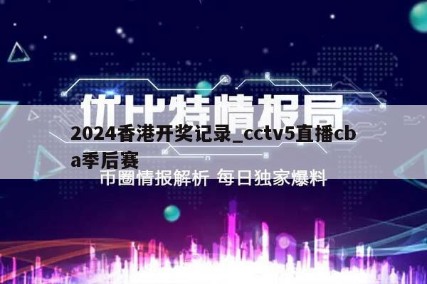 2024香港开奖记录_cctv5直播cba季后赛  第1张