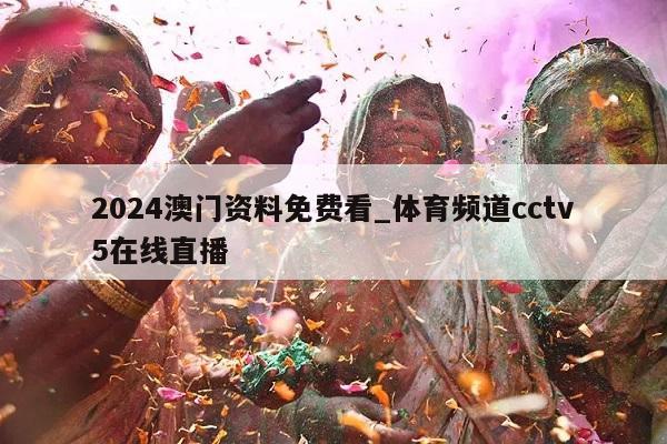 2024澳门资料免费看_体育频道cctv5在线直播