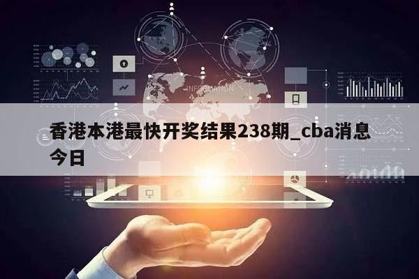 香港本港最快开奖结果238期_cba消息今日