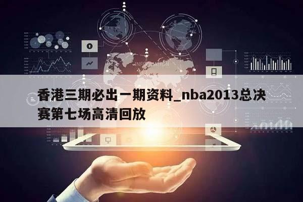 香港三期必出一期资料_nba2013总决赛第七场高清回放