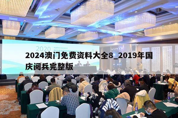 2024澳门免费资料大全8_2019年国庆阅兵完整版