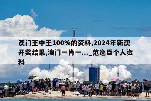 澳门王中王100%的资料,2024年新澳开奖结果,澳门一肖一..._范逸臣个人资料