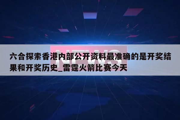 六合探索香港内部公开资料最准确的是开奖结果和开奖历史_雷霆火箭比赛今天