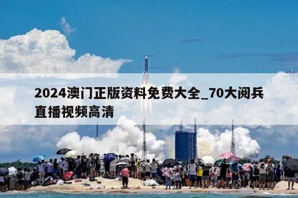 2024澳门正版资料免费大全_70大阅兵直播视频高清  第1张