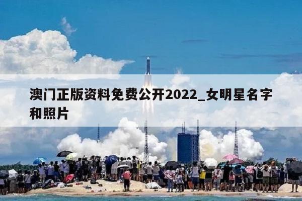 澳门正版资料免费公开2022_女明星名字和照片