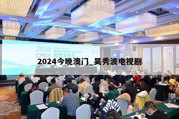 2024今晚澳门_吴秀波电视剧